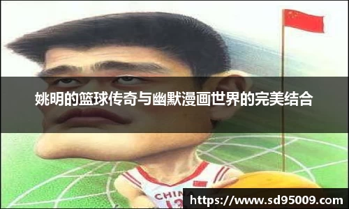 姚明的篮球传奇与幽默漫画世界的完美结合