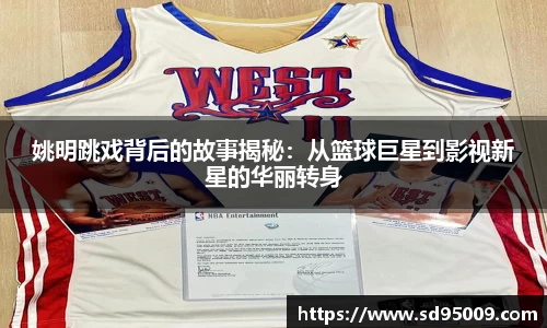 姚明跳戏背后的故事揭秘：从篮球巨星到影视新星的华丽转身