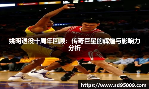 姚明退役十周年回顾：传奇巨星的辉煌与影响力分析