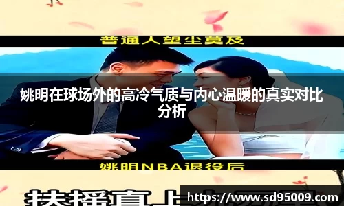 姚明在球场外的高冷气质与内心温暖的真实对比分析