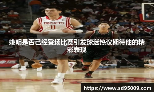 姚明是否已经登场比赛引发球迷热议期待他的精彩表现