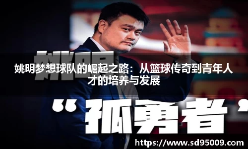 姚明梦想球队的崛起之路：从篮球传奇到青年人才的培养与发展