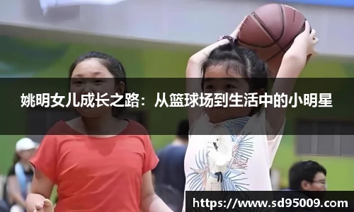 姚明女儿成长之路：从篮球场到生活中的小明星