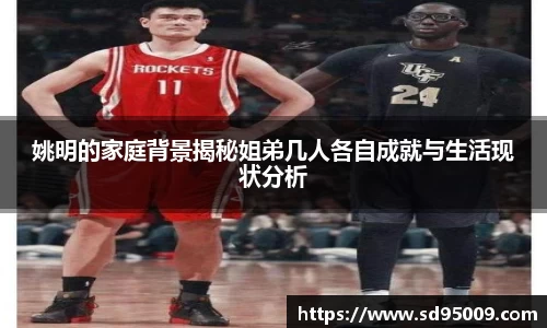 姚明的家庭背景揭秘姐弟几人各自成就与生活现状分析