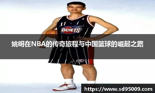 姚明在NBA的传奇旅程与中国篮球的崛起之路