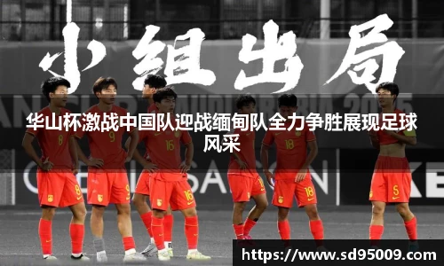 华山杯激战中国队迎战缅甸队全力争胜展现足球风采