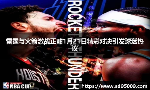 雷霆与火箭激战正酣1月21日精彩对决引发球迷热议
