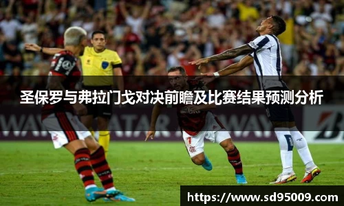圣保罗与弗拉门戈对决前瞻及比赛结果预测分析