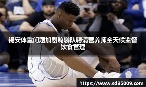 锡安体重问题加剧鹈鹕队聘请营养师全天候监督饮食管理