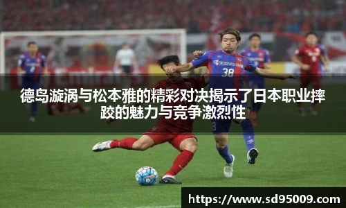 德岛漩涡与松本雅的精彩对决揭示了日本职业摔跤的魅力与竞争激烈性