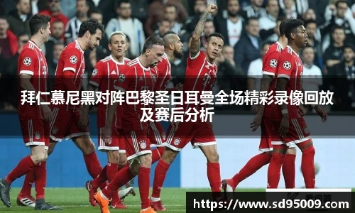 拜仁慕尼黑对阵巴黎圣日耳曼全场精彩录像回放及赛后分析