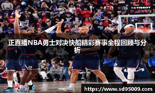 正直播NBA勇士对决快船精彩赛事全程回顾与分析